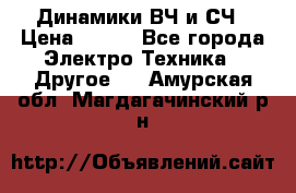 	 Динамики ВЧ и СЧ › Цена ­ 500 - Все города Электро-Техника » Другое   . Амурская обл.,Магдагачинский р-н